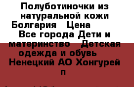 Полуботиночки из натуральной кожи Болгария › Цена ­ 550 - Все города Дети и материнство » Детская одежда и обувь   . Ненецкий АО,Хонгурей п.